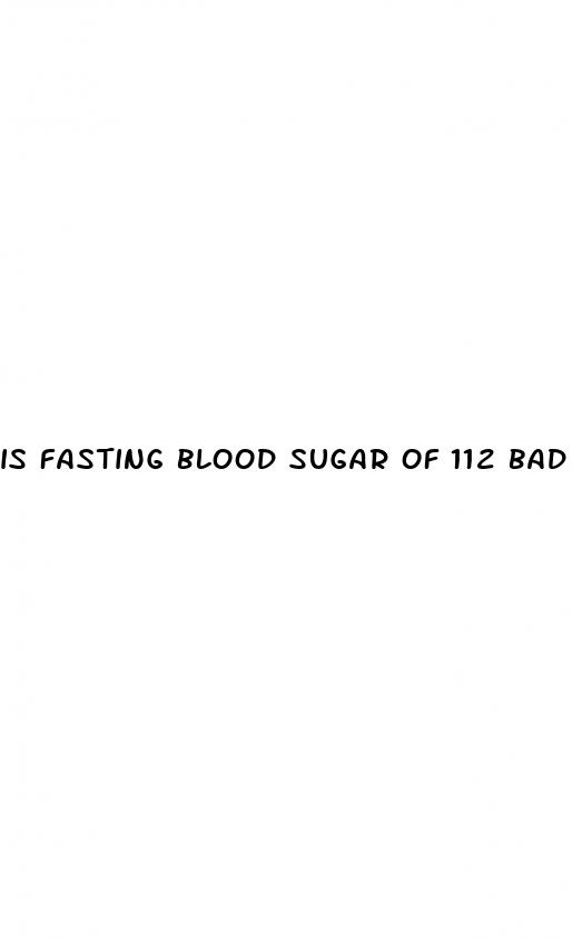 is fasting blood sugar of 112 bad