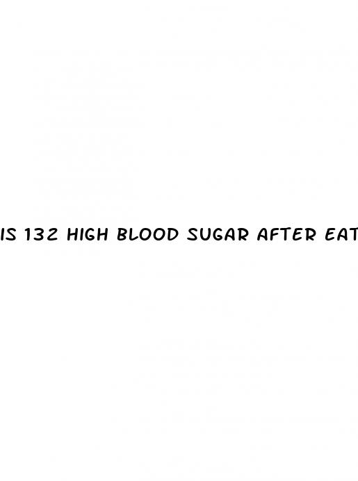 is 132 high blood sugar after eating