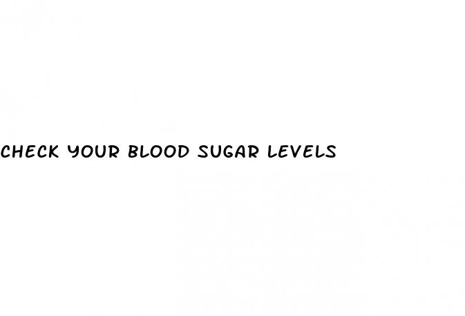 check your blood sugar levels