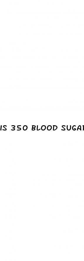is 350 blood sugar too high