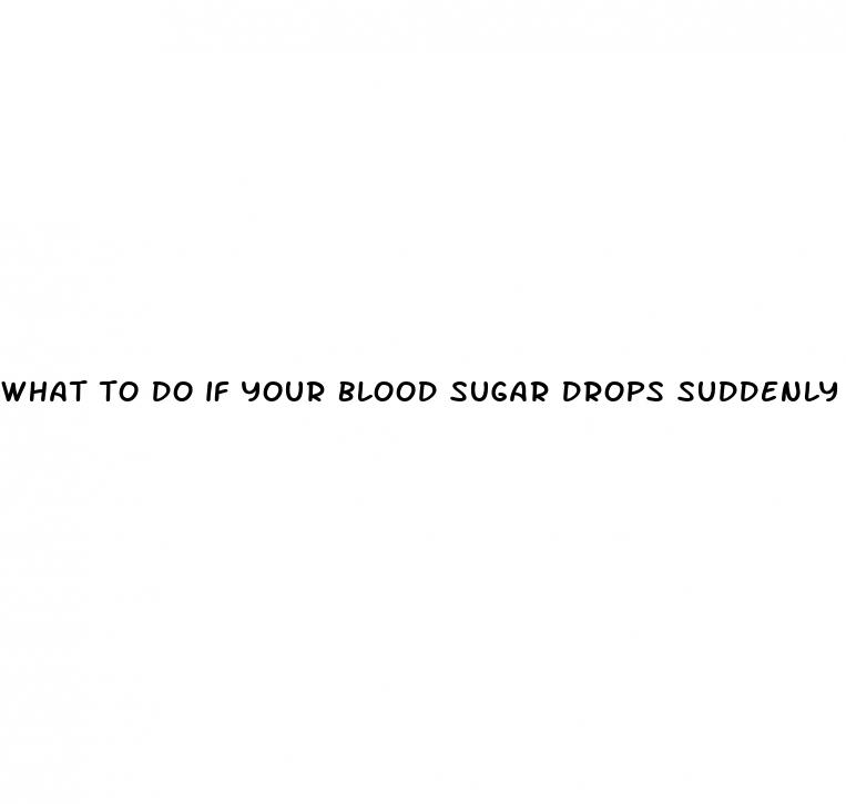 what to do if your blood sugar drops suddenly