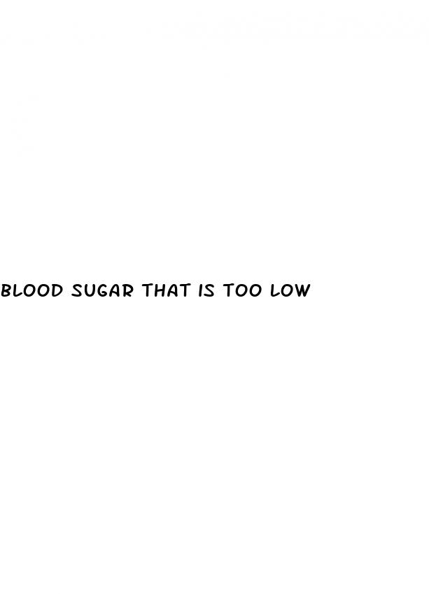blood sugar that is too low