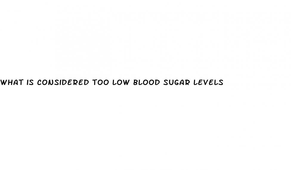 what is considered too low blood sugar levels