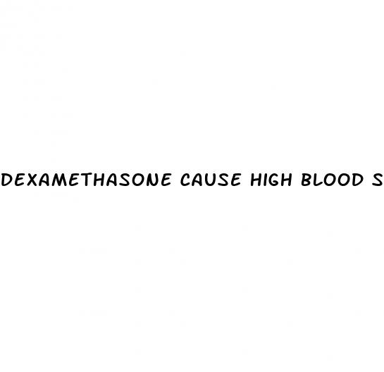 dexamethasone cause high blood sugar
