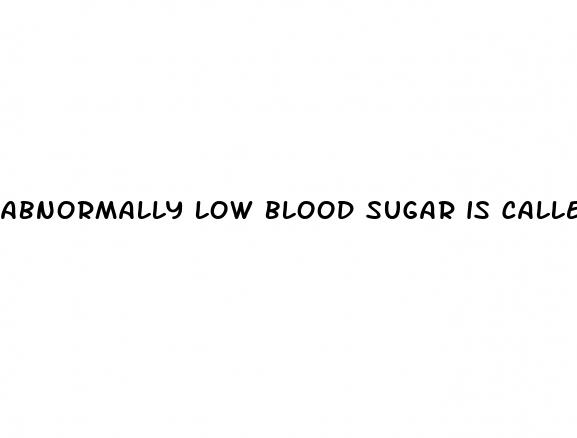abnormally low blood sugar is called quizlet