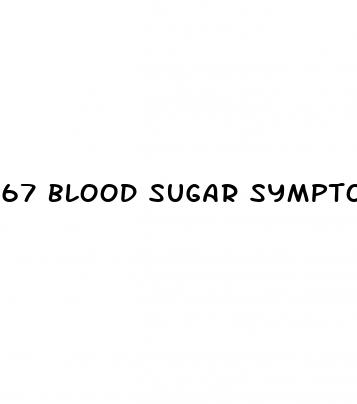 67 blood sugar symptoms