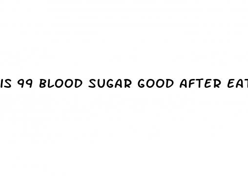 is 99 blood sugar good after eating