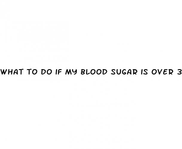 what to do if my blood sugar is over 300