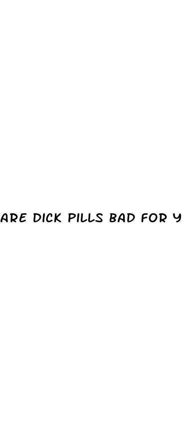 are dick pills bad for you