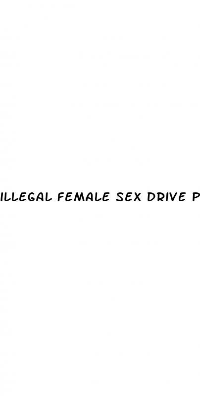illegal female sex drive pills