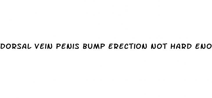 dorsal vein penis bump erection not hard enough