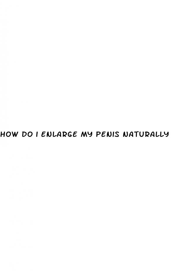 how do i enlarge my penis naturally