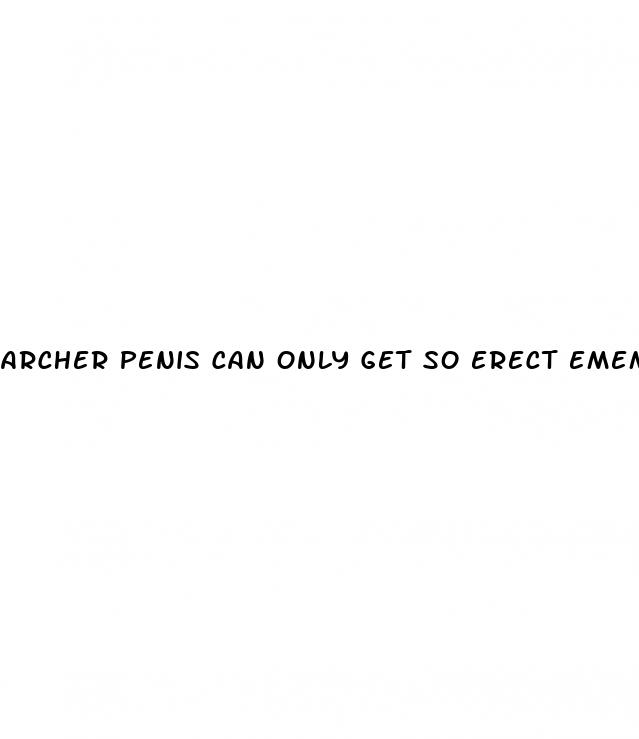 archer penis can only get so erect emem
