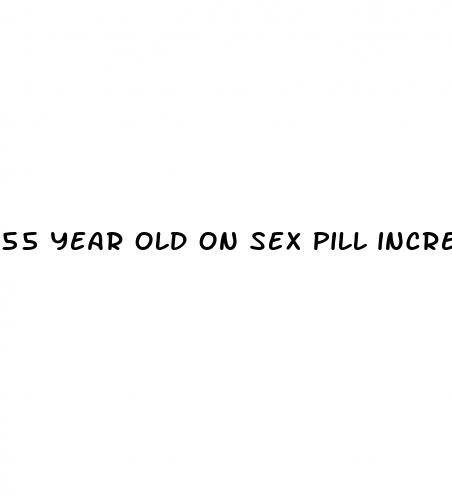55 year old on sex pill incredibull