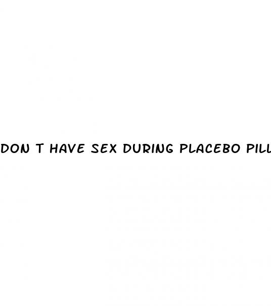 don t have sex during placebo pills