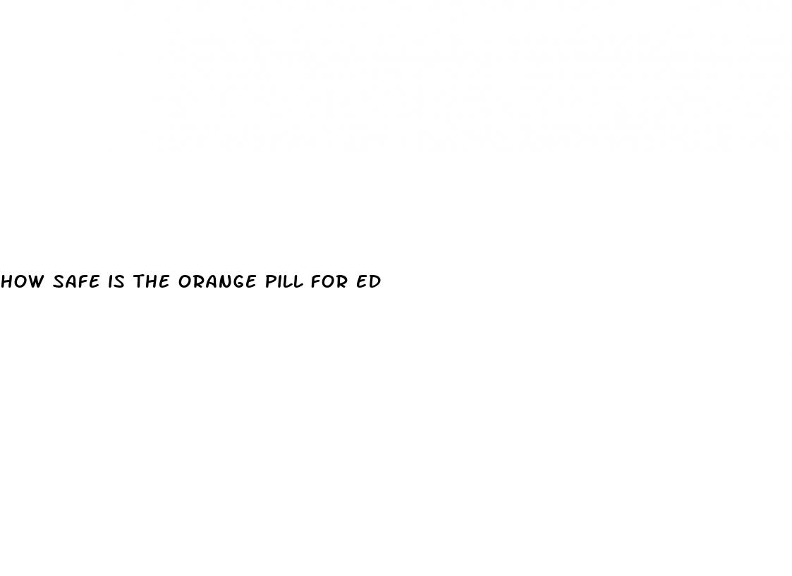 how safe is the orange pill for ed
