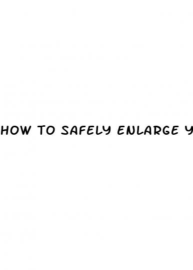 how to safely enlarge your penis