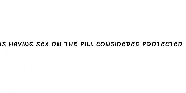 is having sex on the pill considered protected