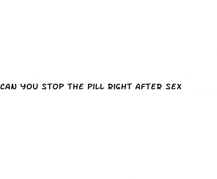 can you stop the pill right after sex