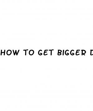 how to get bigger dick without pills