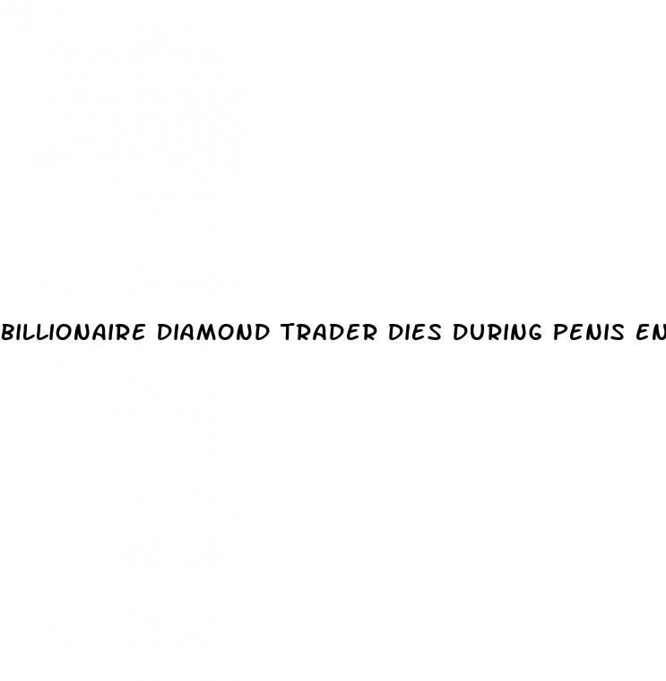 billionaire diamond trader dies during penis enlargement surgery