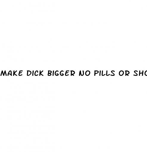make dick bigger no pills or shots