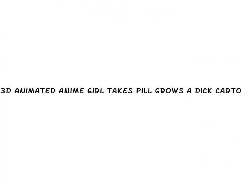 3d animated anime girl takes pill grows a dick cartoons