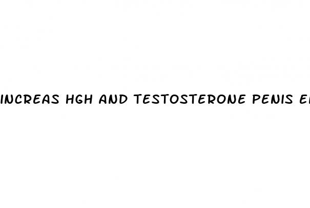 increas hgh and testosterone penis enlargement