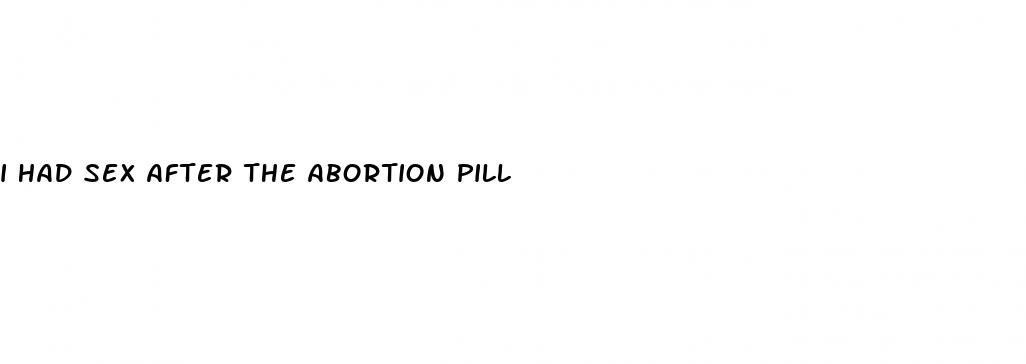 i had sex after the abortion pill