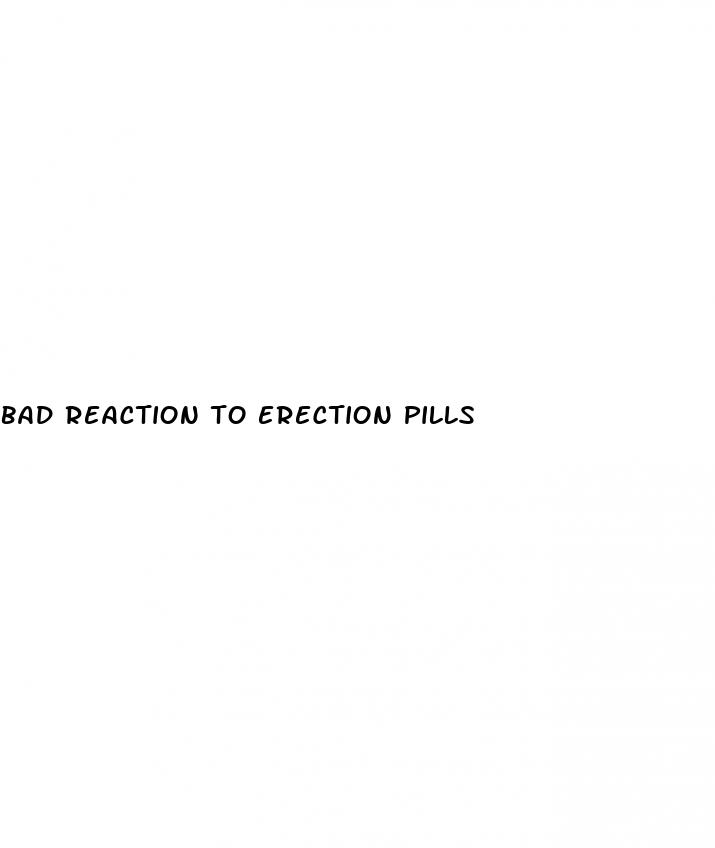 bad reaction to erection pills