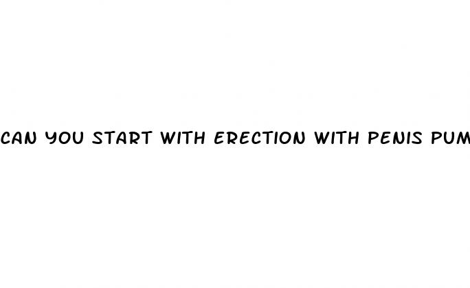 can you start with erection with penis pump