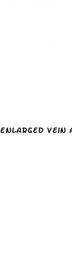 enlarged vein and pain in penis