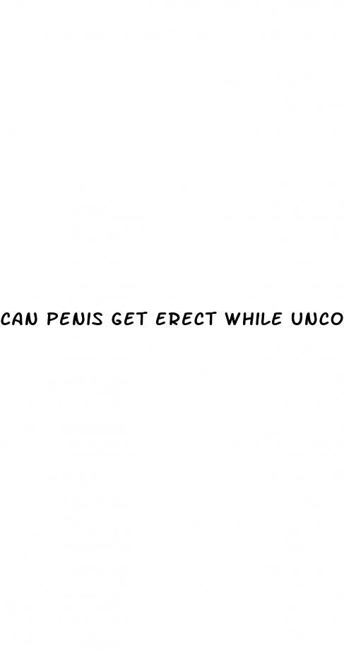 can penis get erect while unconsious
