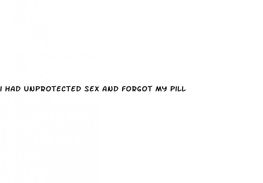 i had unprotected sex and forgot my pill
