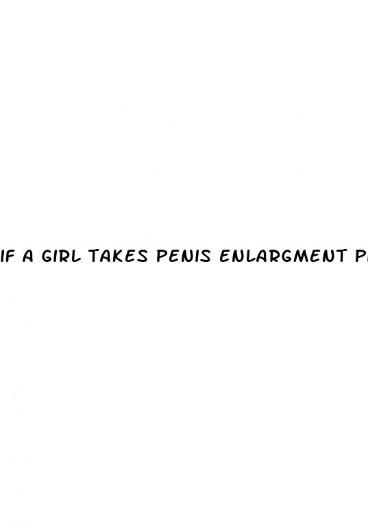 if a girl takes penis enlargment pilla whqt happens