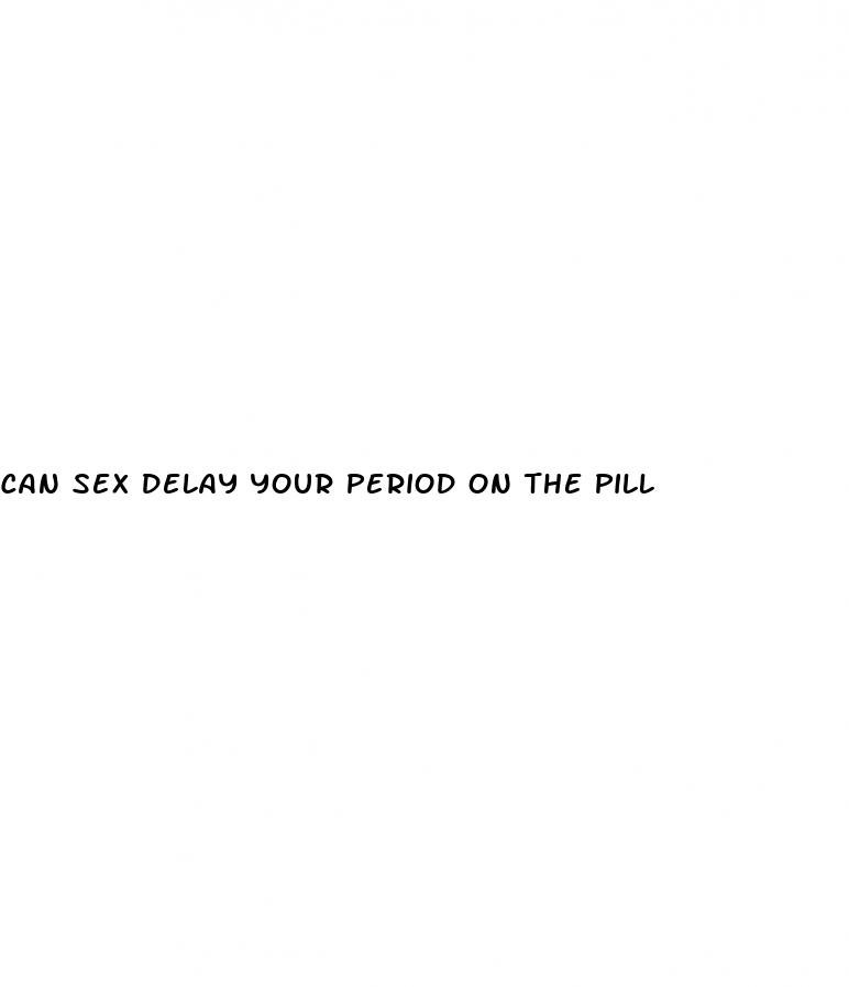 can sex delay your period on the pill