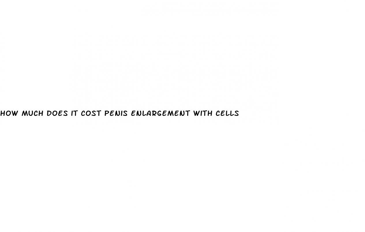 how much does it cost penis enlargement with cells