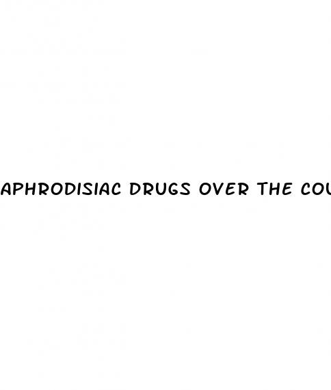 aphrodisiac drugs over the counter