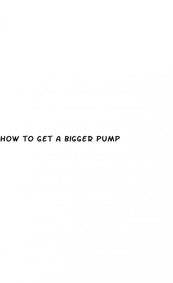 how to get a bigger pump