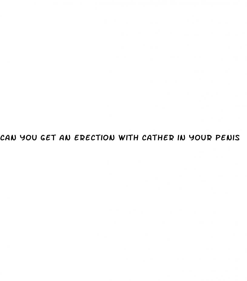 can you get an erection with cather in your penis
