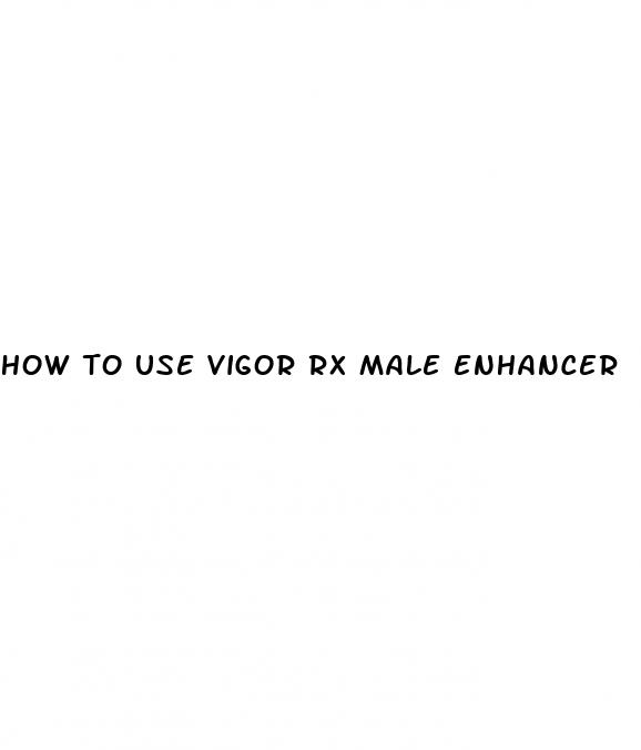 how to use vigor rx male enhancer