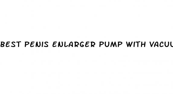 best penis enlarger pump with vacuum limiter