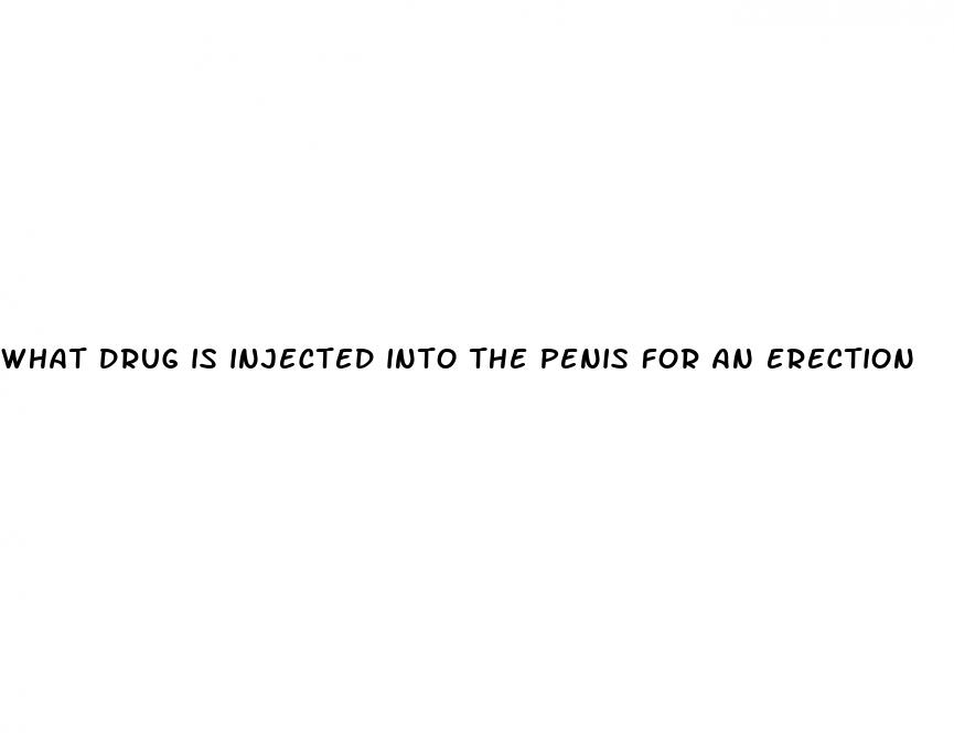 what drug is injected into the penis for an erection