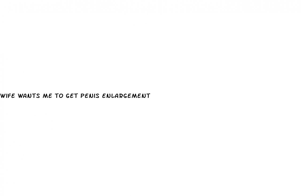 wife wants me to get penis enlargement