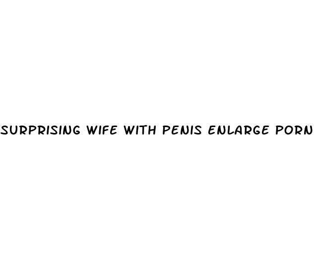 surprising wife with penis enlarge porn