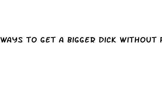 ways to get a bigger dick without pills
