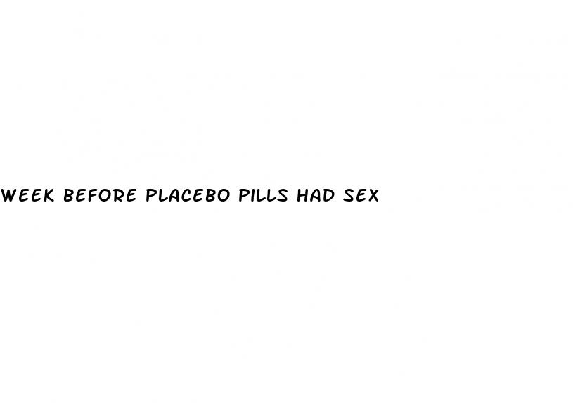 week before placebo pills had sex
