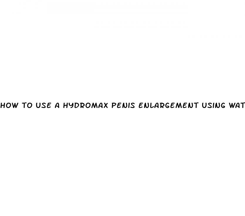 how to use a hydromax penis enlargement using water