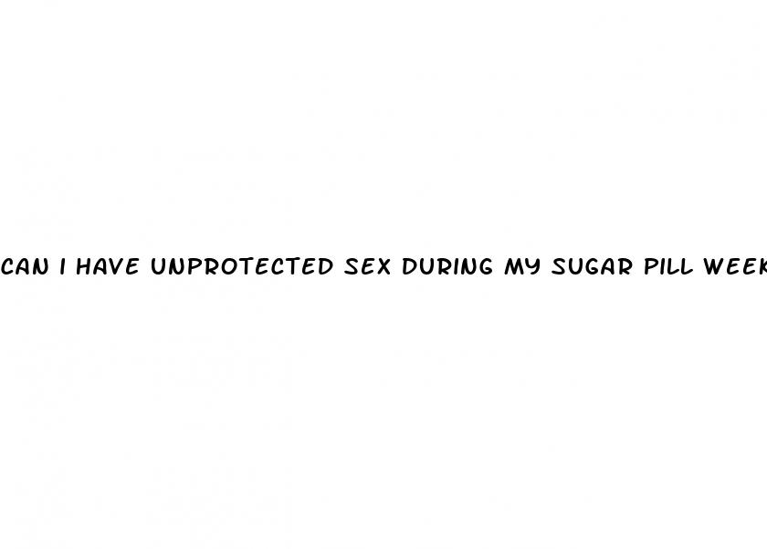 can i have unprotected sex during my sugar pill week