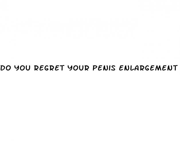 do you regret your penis enlargement surgery